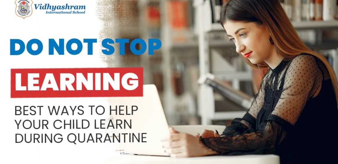 “Do Not Stop Learning” – Best Ways To Help Your Child Learn During Quarantine